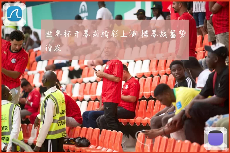 世界杯开幕式精彩上演 揭幕战蓄势待发