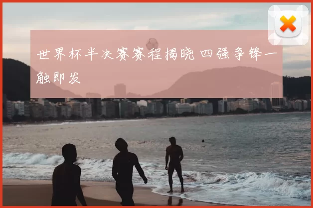 世界杯半决赛赛程揭晓 四强争锋一触即发