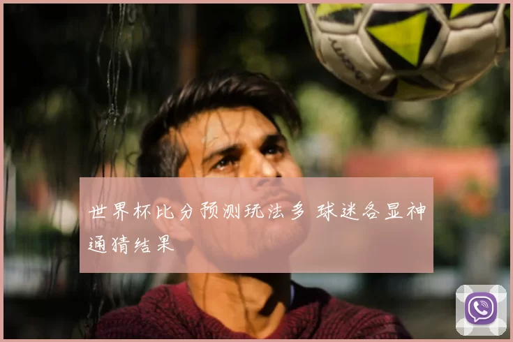 世界杯比分预测玩法多 球迷各显神通猜结果