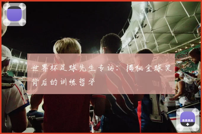 世界杯足球先生专访:揭秘金球奖背后的训练哲学
