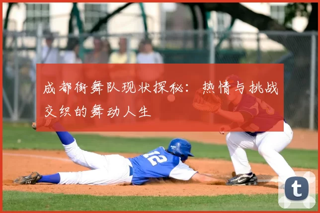 成都街舞队现状探秘:热情与挑战交织的舞动人生