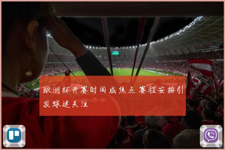 欧洲杯开赛时间成焦点 赛程安排引发球迷关注