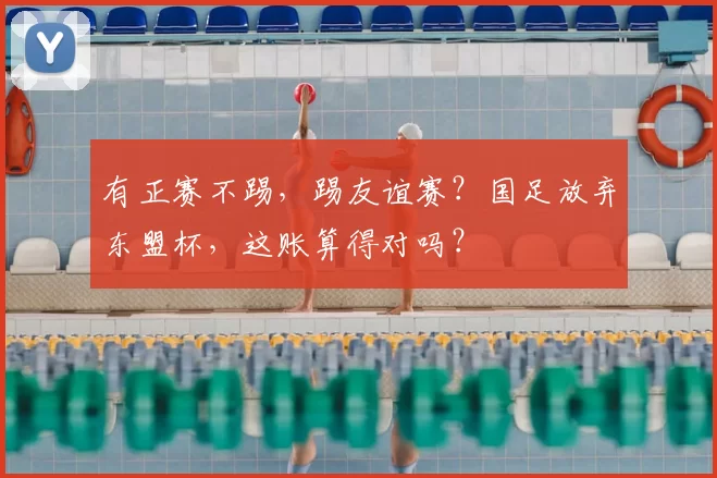 有正赛不踢,踢友谊赛?国足放弃东盟杯,这账算得对吗?