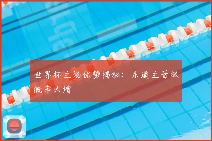 世界杯主场优势揭秘:东道主晋级概率大增