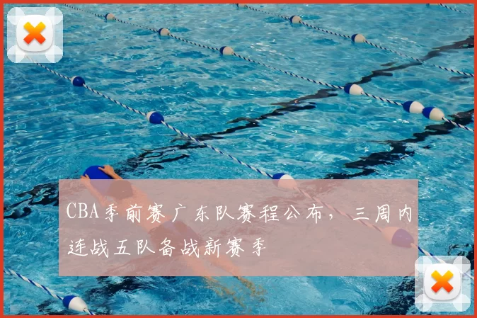 CBA季前赛广东队赛程公布，三周内连战五队备战新赛季