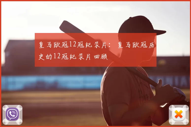 皇马欧冠12冠纪录片:皇马欧冠历史的12冠纪录片回顾