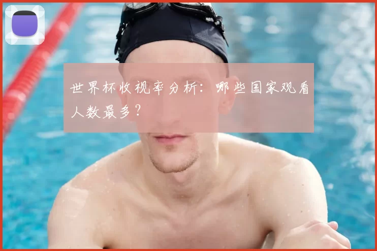 世界杯收视率分析:哪些国家观看人数最多?