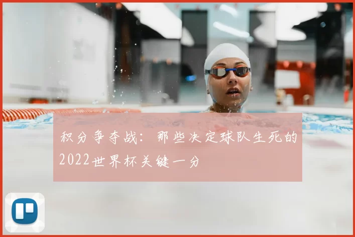 积分争夺战：那些决定球队生死的2022世界杯关键一分