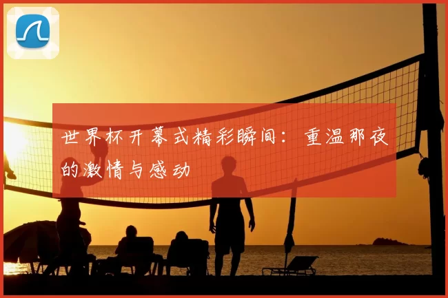 世界杯开幕式精彩瞬间：重温那夜的激情与感动