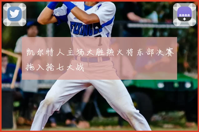 凯尔特人主场大胜热火将东部决赛拖入抢七大战