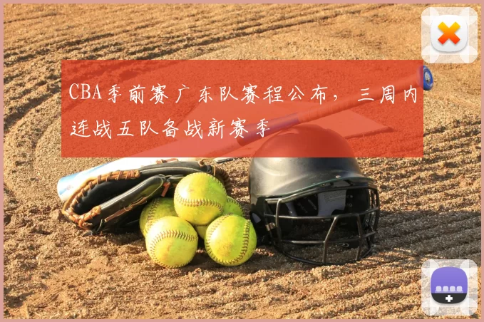 CBA季前赛广东队赛程公布,三周内连战五队备战新赛季