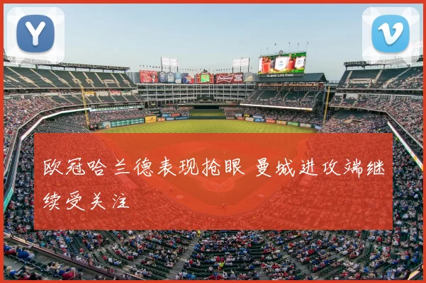 欧冠哈兰德表现抢眼 曼城进攻端继续受关注