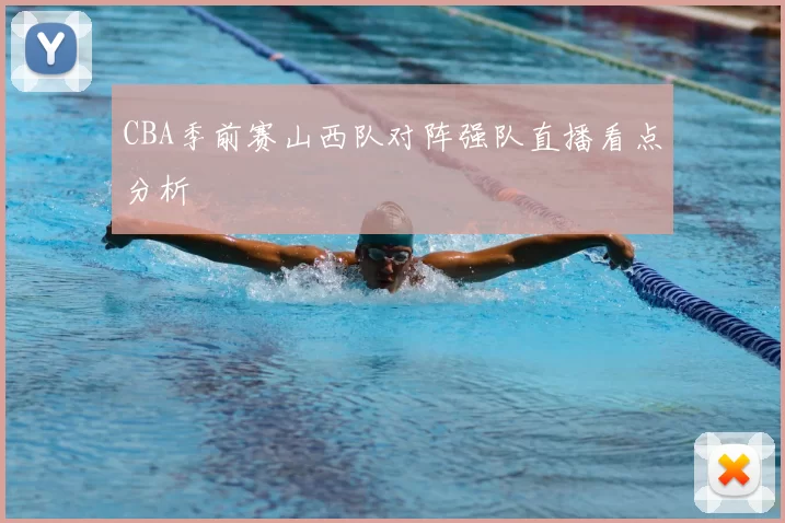 CBA季前赛山西队对阵强队直播看点分析