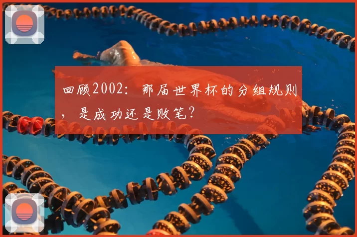 回顾2002:那届世界杯的分组规则,是成功还是败笔?