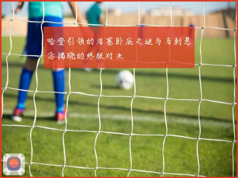 哈登引领的活塞卧底之谜与马刺悬念揭晓的终极对决