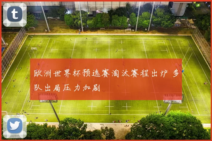 欧洲世界杯预选赛淘汰赛程出炉 多队出局压力加剧