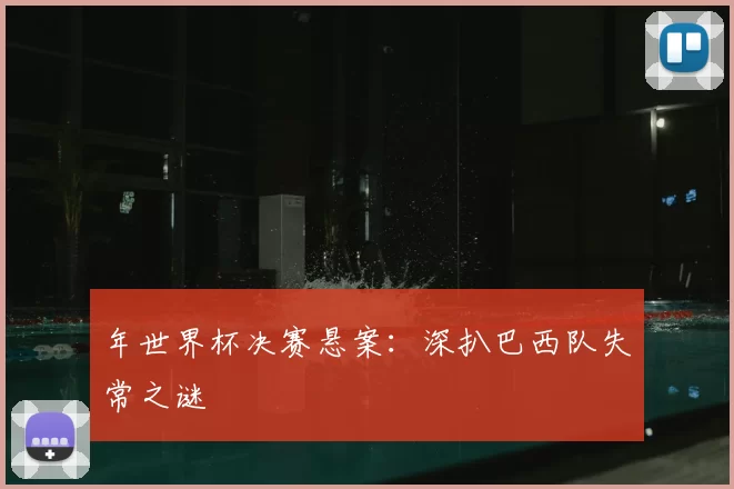 年世界杯决赛悬案:深扒巴西队失常之谜