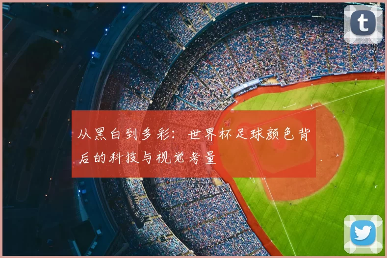 从黑白到多彩:世界杯足球颜色背后的科技与视觉考量