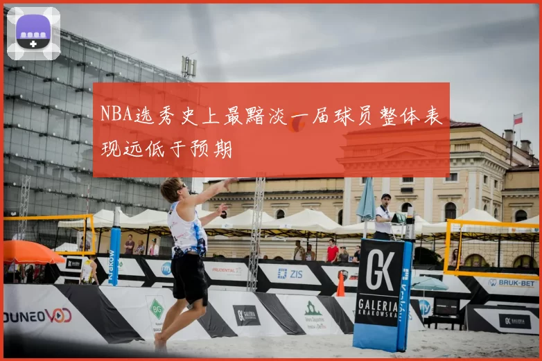 NBA选秀史上最黯淡一届球员整体表现远低于预期