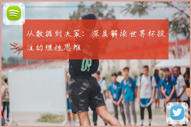从数据到决策:深度解读世界杯投注的理性思维