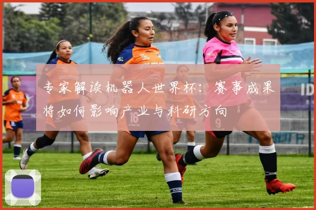 专家解读机器人世界杯:赛事成果将如何影响产业与科研方向