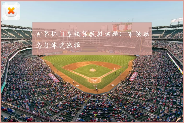 世界杯门票销售数据回顾：市场动态与球迷选择