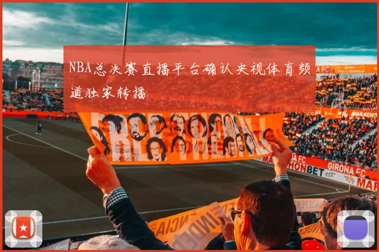 NBA总决赛直播平台确认央视体育频道独家转播