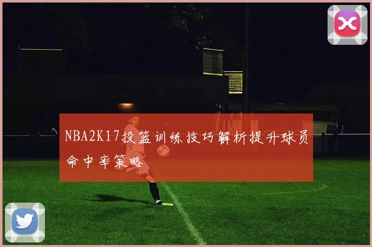NBA2K17投篮训练技巧解析提升球员命中率策略