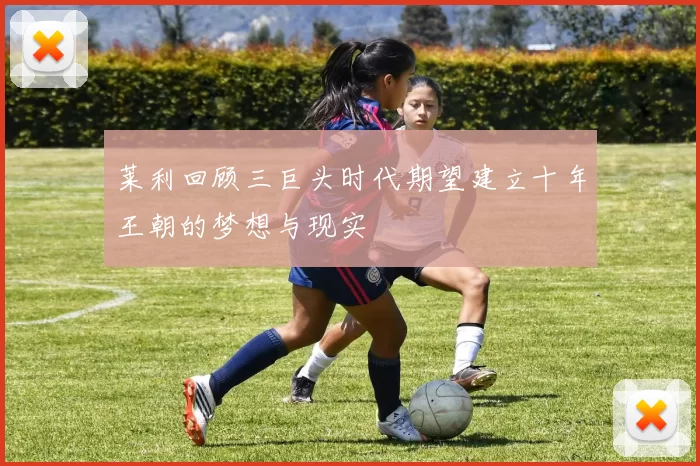 莱利回顾三巨头时代期望建立十年王朝的梦想与现实