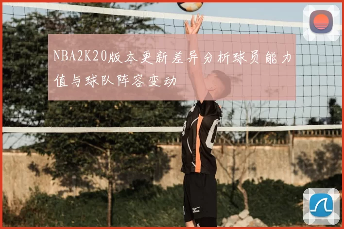 NBA2K20版本更新差异分析球员能力值与球队阵容变动