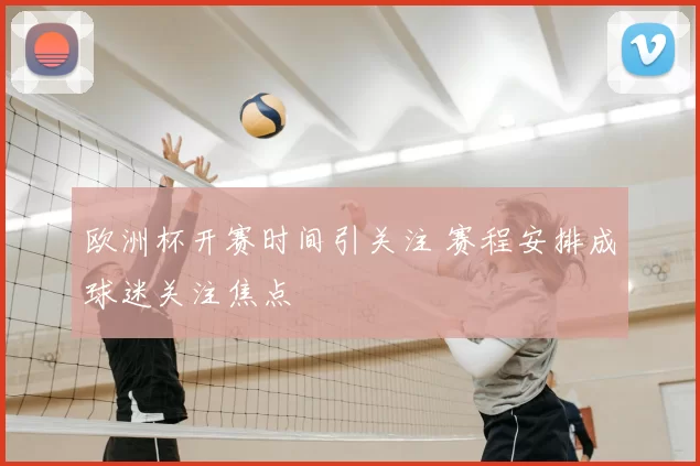 欧洲杯开赛时间引关注 赛程安排成球迷关注焦点