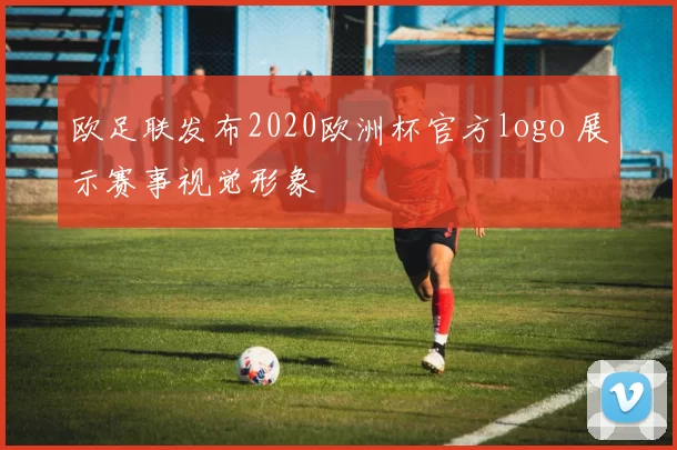 欧足联发布2020欧洲杯官方logo 展示赛事视觉形象