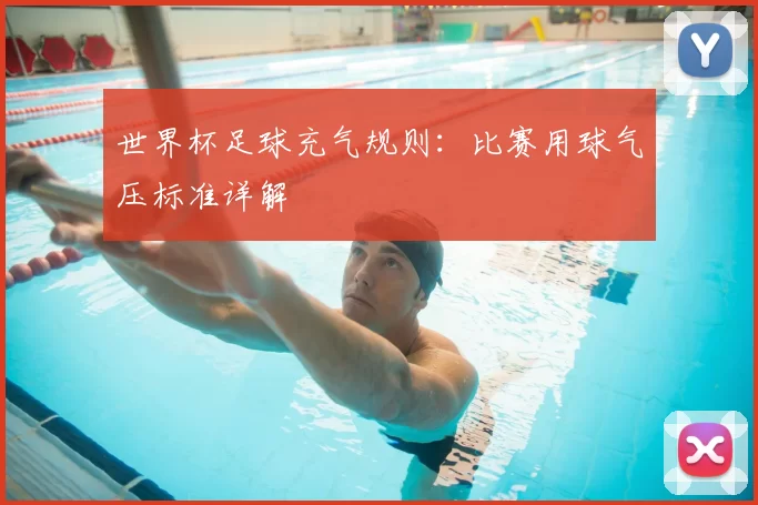 世界杯足球充气规则：比赛用球气压标准详解