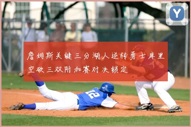 詹姆斯关键三分湖人逆转勇士库里空砍三双附加赛对决锁定