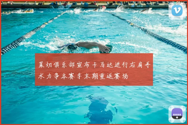 莱切俱乐部宣布卡马达进行右肩手术力争本赛季末期重返赛场