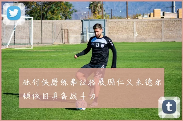 独行侠磨练弗拉格展现仁义米德尔顿依旧具备战斗力