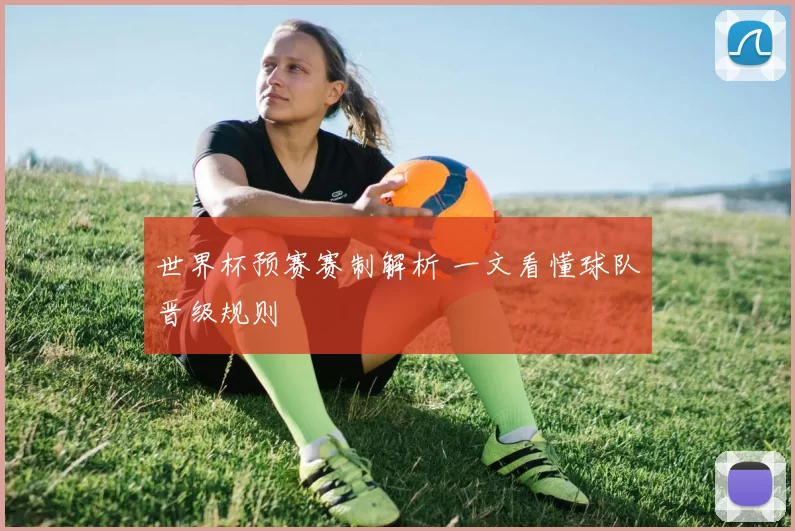 世界杯预赛赛制解析 一文看懂球队晋级规则