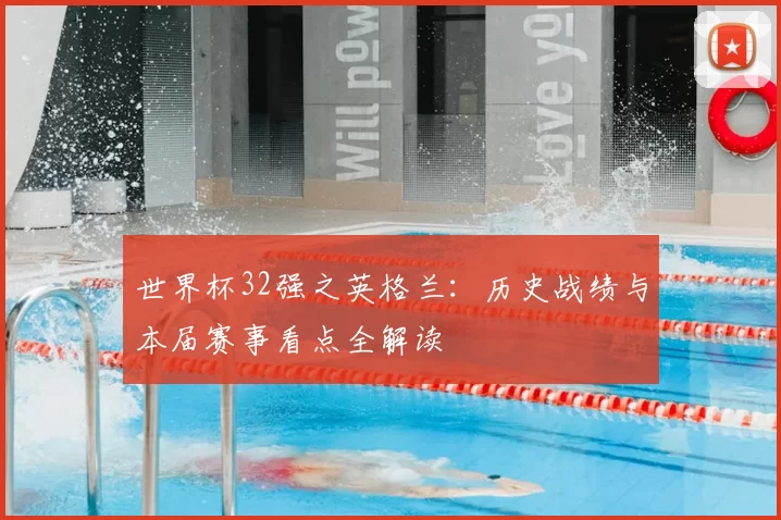 世界杯32强之英格兰：历史战绩与本届赛事看点全解读