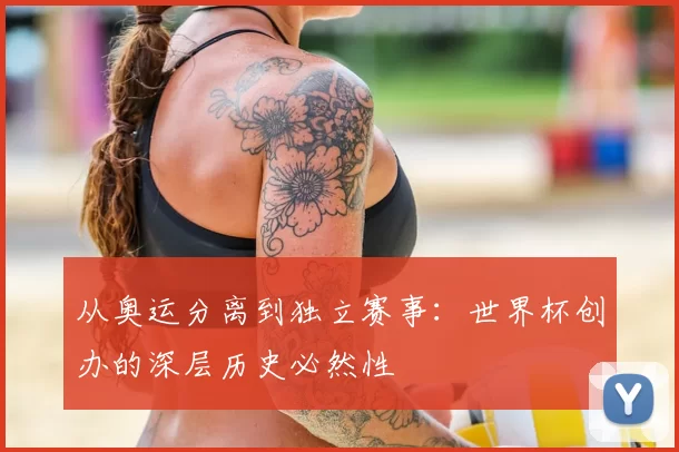 从奥运分离到独立赛事:世界杯创办的深层历史必然性