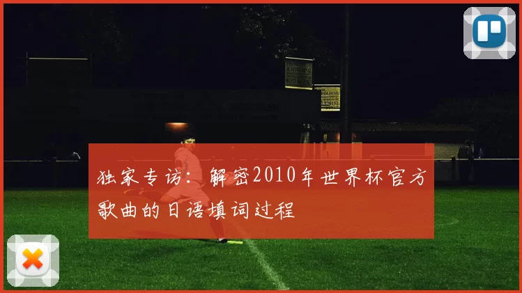 独家专访：解密2010年世界杯官方歌曲的日语填词过程