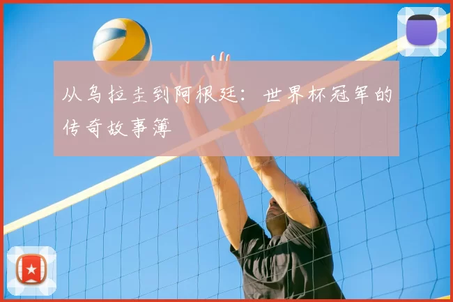 从乌拉圭到阿根廷：世界杯冠军的传奇故事簿