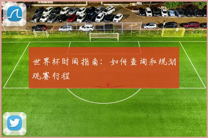 世界杯时间指南:如何查询和规划观赛行程