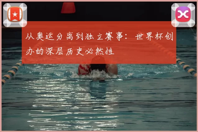 从奥运分离到独立赛事：世界杯创办的深层历史必然性