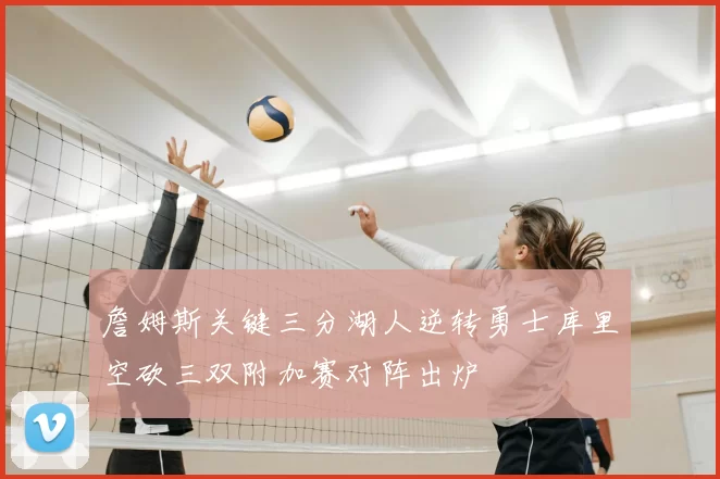 詹姆斯关键三分湖人逆转勇士库里空砍三双附加赛对阵出炉