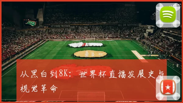 从黑白到8K:世界杯直播发展史与视觉革命