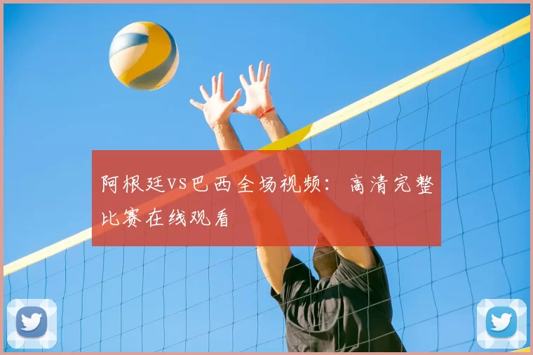 阿根廷vs巴西全场视频:高清完整比赛在线观看