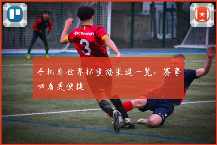 手机看世界杯重播渠道一览,赛事回看更便捷