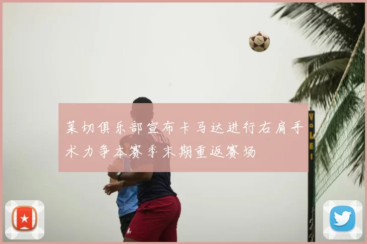 莱切俱乐部宣布卡马达进行右肩手术力争本赛季末期重返赛场