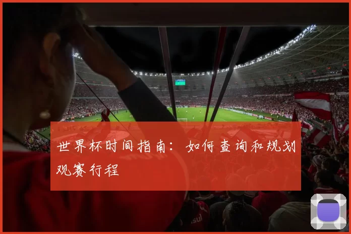 世界杯时间指南:如何查询和规划观赛行程