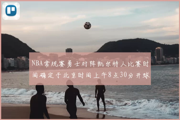 NBA常规赛勇士对阵凯尔特人比赛时间确定于北京时间上午8点30分开球